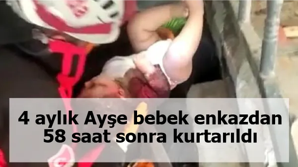 4 aylık Ayşe bebek enkazdan 58 saat sonra kurtarıldı