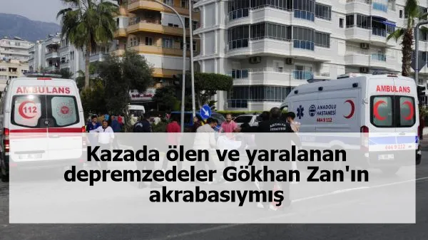 Kazada ölen ve yaralanan depremzedeler, Gökhan Zan'ın akrabasıymış