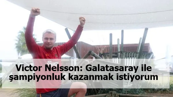 Victor Nelsson: Galatasaray ile şampiyonluk kazanmak istiyorum