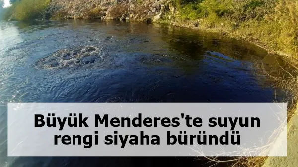 Büyük Menderes'te suyun rengi siyaha büründü