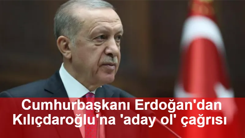 Cumhurbaşkanı Erdoğan'dan Kılıçdaroğlu'na 'aday ol' çağrısı