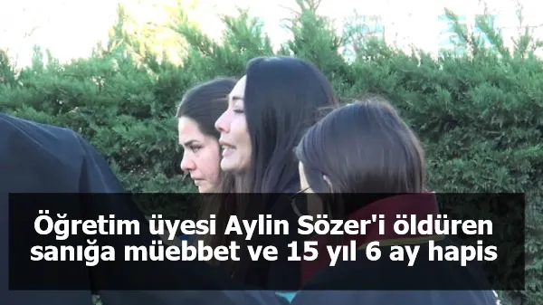 Öğretim üyesi Aylin Sözer'i öldüren sanığa müebbet ve 15 yıl 6 ay hapis