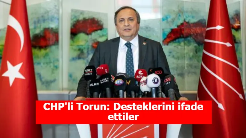 CHP'li Torun: Desteklerini ifade ettiler