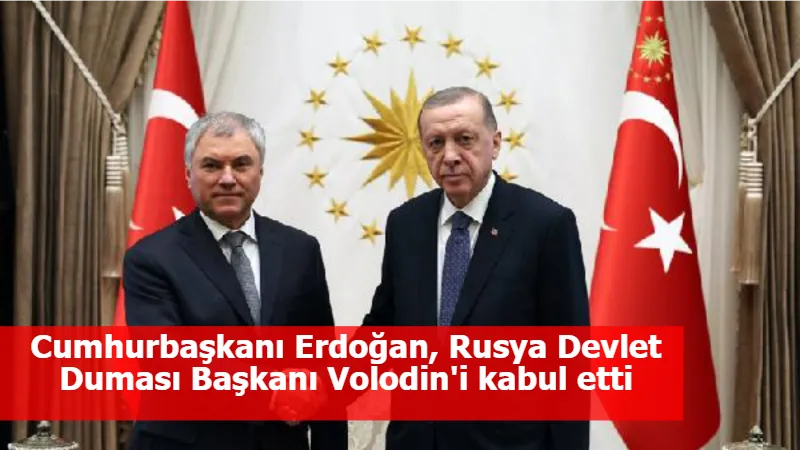 Cumhurbaşkanı Erdoğan, Rusya Devlet Duması Başkanı Volodin'i kabul etti