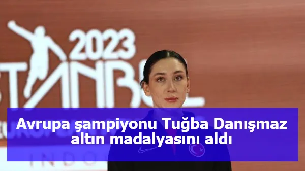 Avrupa şampiyonu Tuğba Danışmaz altın madalyasını aldı