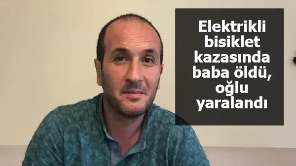 Elektrikli bisiklet kazasında baba öldü, oğlu yaralandı