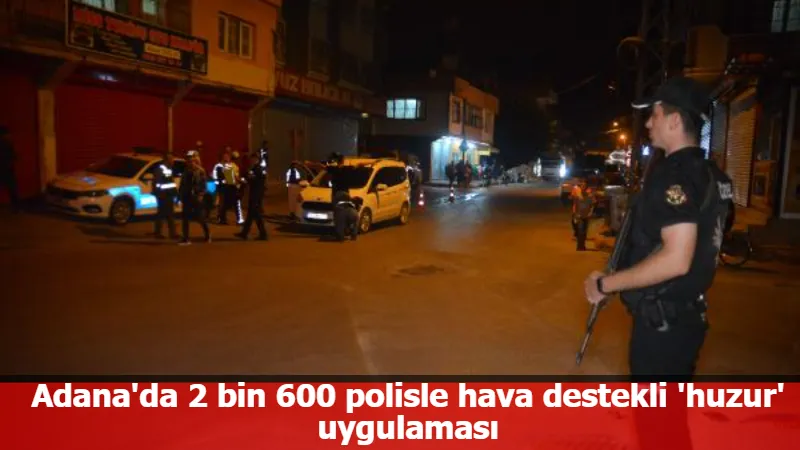 Adana'da 2 bin 600 polisle hava destekli 'huzur' uygulaması