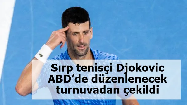 Sırp tenisçi Djokovic ABD’de düzenlenecek turnuvadan çekildi