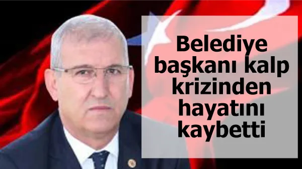 Belediye başkanı kalp krizinden hayatını kaybetti