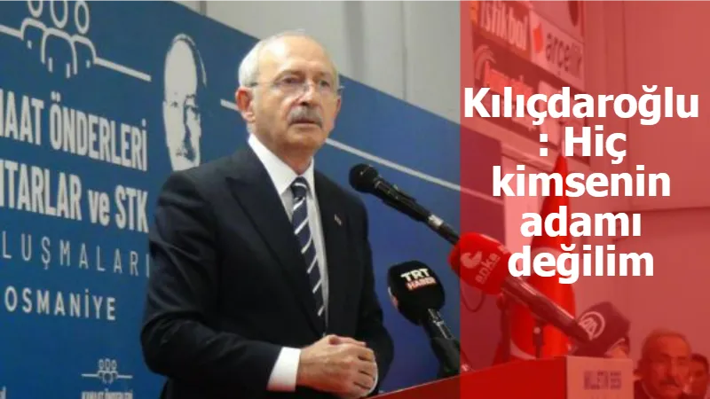 Kılıçdaroğlu: Hiç kimsenin adamı değilim