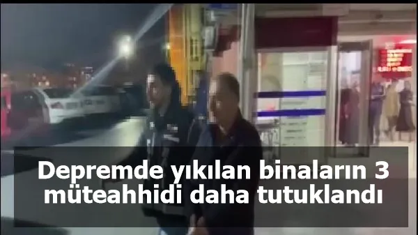 Depremde yıkılan binaların 3 müteahhidi daha tutuklandı