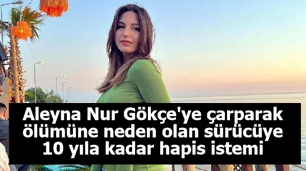 Aleyna Nur Gökçe'ye çarparak ölümüne neden olan sürücüye 10 yıla kadar hapis istemi