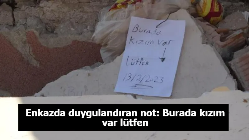 Enkazda duygulandıran not: Burada kızım var lütfen