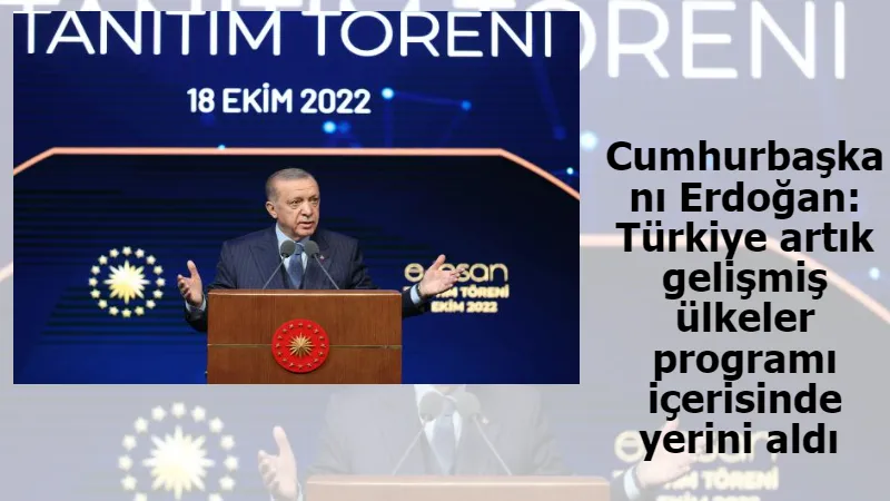 Cumhurbaşkanı Erdoğan: Türkiye artık gelişmiş ülkeler programı içerisinde yerini aldı