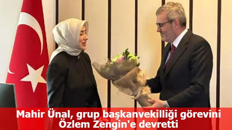 Mahir Ünal, grup başkanvekilliği görevini Özlem Zengin'e devretti