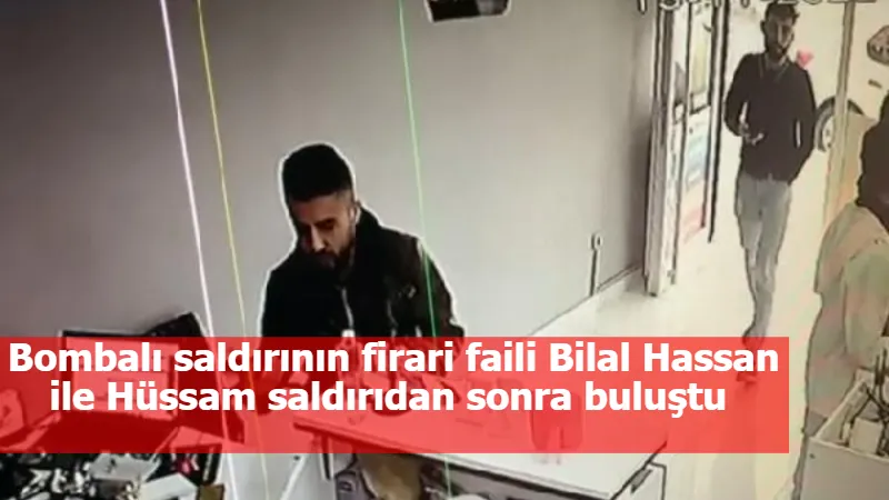 Bombalı saldırının firari faili Bilal Hassan ile Hüssam saldırıdan sonra buluştu 