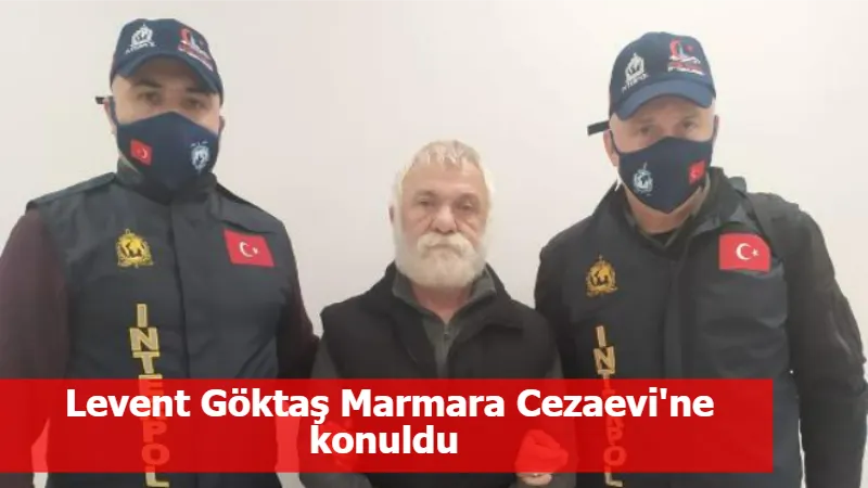 Levent Göktaş Marmara Cezaevi'ne konuldu