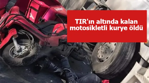 TIR'ın altında kalan motosikletli kurye öldü