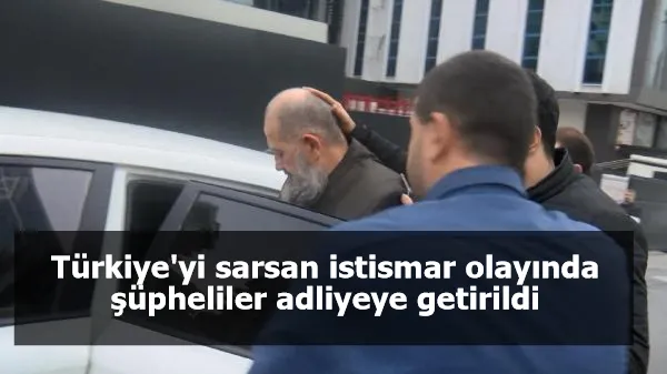 Türkiye'yi sarsan istismar olayında şüpheliler adliyeye getirildi