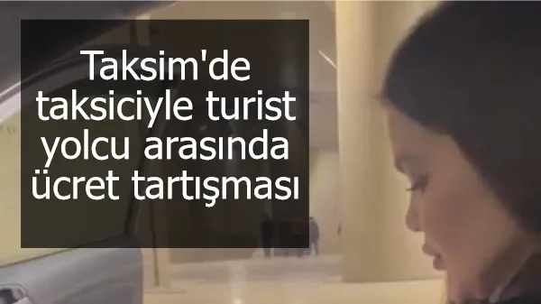 Taksim'de taksiciyle turist yolcu arasında ücret tartışması