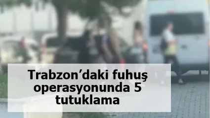 Trabzon’daki fuhuş operasyonunda 5 tutuklama