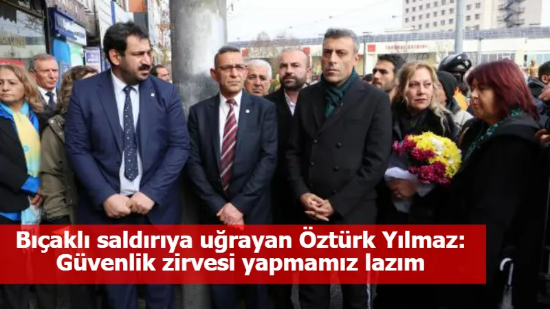 Bıçaklı saldırıya uğrayan Öztürk Yılmaz: Güvenlik zirvesi yapmamız lazım