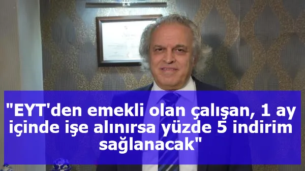 "EYT'den emekli olan çalışan, 1 ay içinde işe alınırsa yüzde 5 indirim sağlanacak"