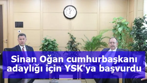 Sinan Oğan cumhurbaşkanı adaylığı için YSK'ya başvurdu