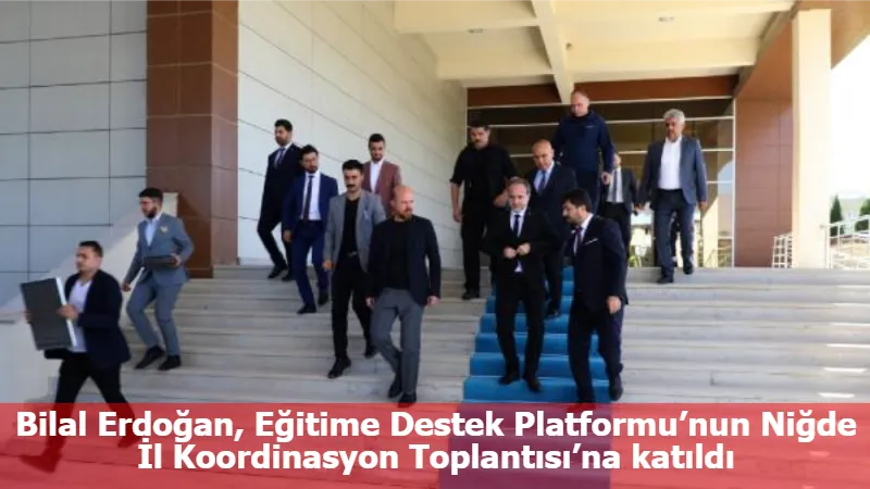 Bilal Erdoğan, Eğitime Destek Platformu’nun Niğde İl Koordinasyon Toplantısı’na katıldı