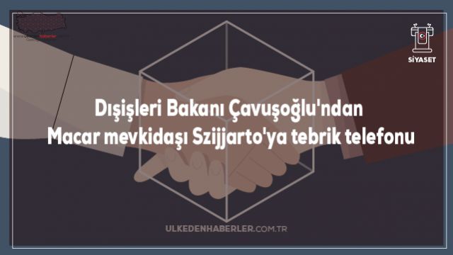 Dışişleri Bakanı Çavuşoğlu'ndan Macar mevkidaşı Szijjarto'ya tebrik telefonu