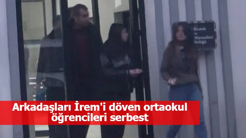 Arkadaşları İrem'i döven ortaokul öğrencileri serbest