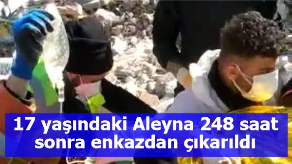 17 yaşındaki Aleyna 248 saat sonra enkazdan çıkarıldı