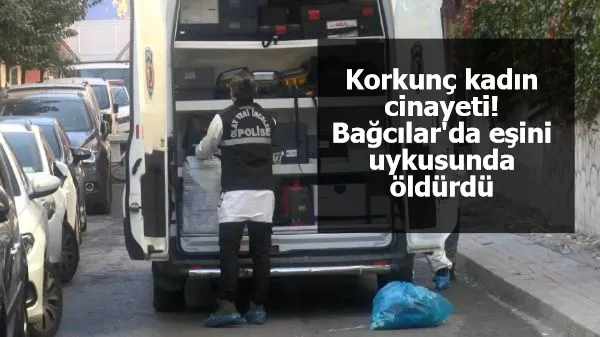 Korkunç kadın cinayeti! Bağcılar'da eşini uykusunda öldürdü