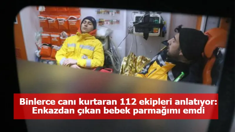 Binlerce canı kurtaran 112 ekipleri anlatıyor: Enkazdan çıkan bebek parmağımı emdi