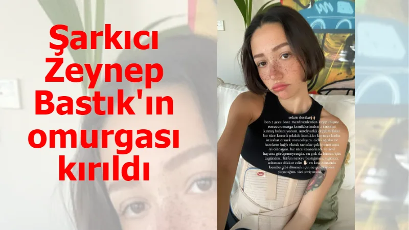 Şarkıcı Zeynep Bastık'ın omurgası kırıldı