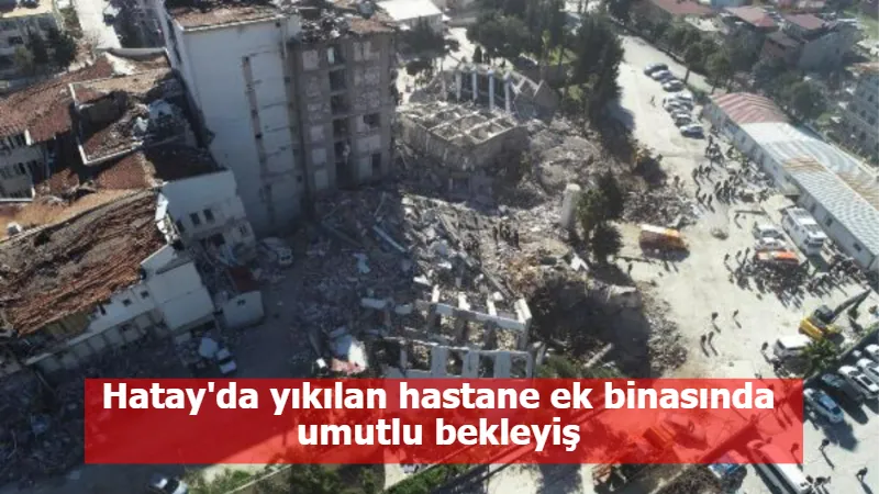 Hatay'da yıkılan hastane ek binasında umutlu bekleyiş