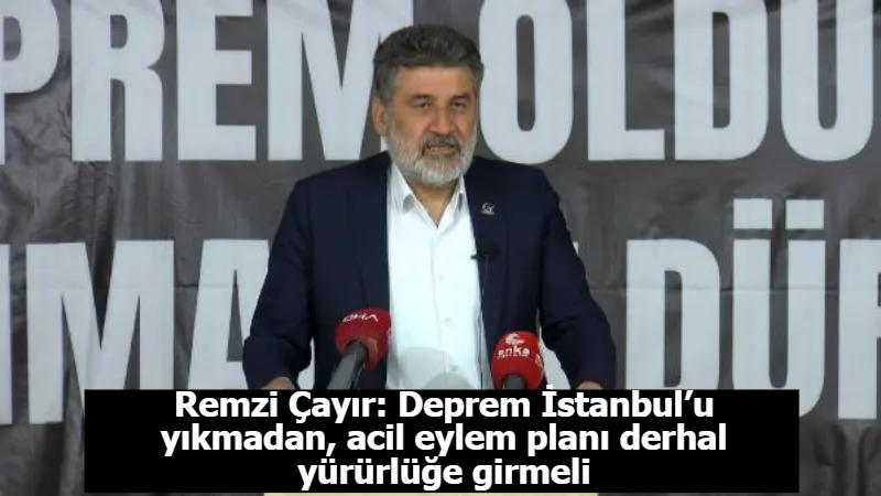 Remzi Çayır: Deprem İstanbul’u yıkmadan, acil eylem planı derhal yürürlüğe girmeli