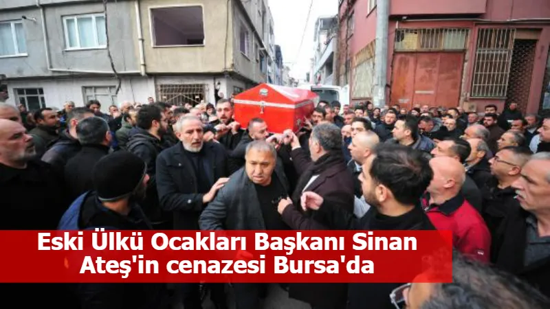 Eski Ülkü Ocakları Başkanı Sinan Ateş'in cenazesi Bursa'da