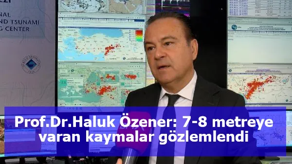 Prof.Dr.Haluk Özener: 7-8 metreye varan kaymalar gözlemlendi