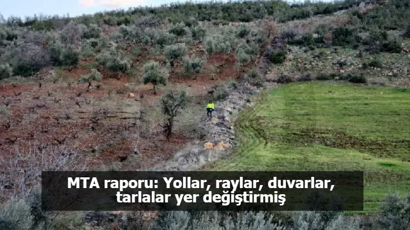 MTA raporu: Yollar, raylar, duvarlar, tarlalar yer değiştirmiş