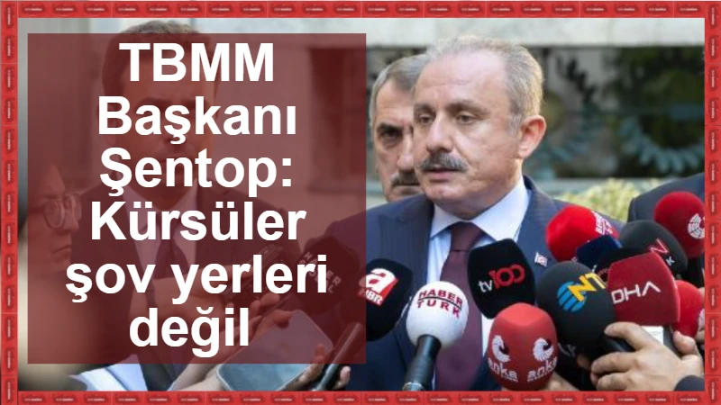 TBMM Başkanı Şentop: Kürsüler şov yerleri değil