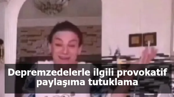 Depremzedelerle ilgili provokatif paylaşıma tutuklama