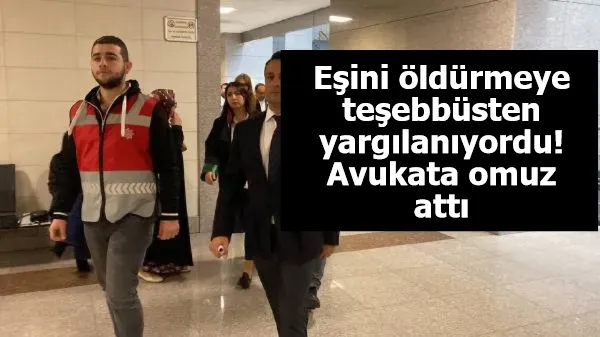 Eşini öldürmeye teşebbüsten yargılanıyordu! Avukata omuz attı