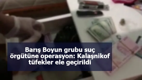 Barış Boyun grubu suç örgütüne operasyon: Kalaşnikof tüfekler ele geçirildi