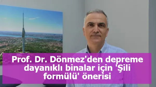 Prof. Dr. Dönmez'den depreme dayanıklı binalar için 'Şili formülü' önerisi