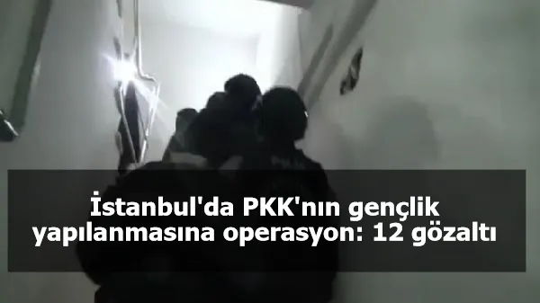 İstanbul'da PKK'nın gençlik yapılanmasına operasyon: 12 gözaltı