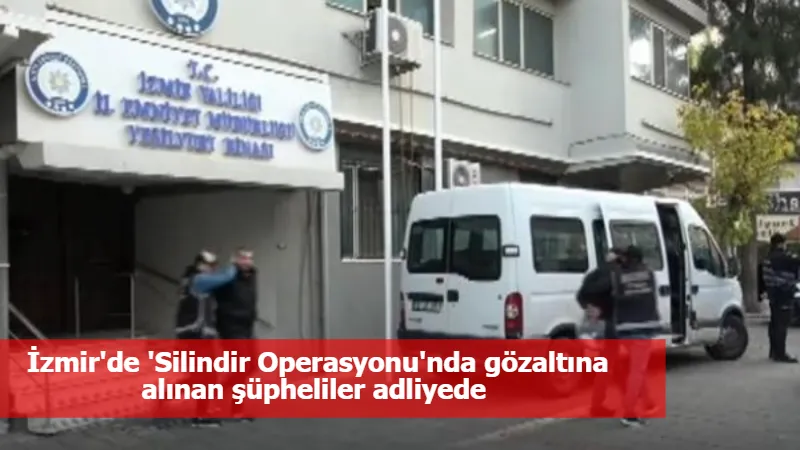 İzmir'de 'Silindir Operasyonu'nda gözaltına alınan şüpheliler adliyede