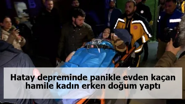 Hatay depreminde panikle evden kaçan hamile kadın erken doğum yaptı