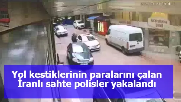 Yol kestiklerinin paralarını çalan İranlı sahte polisler yakalandı