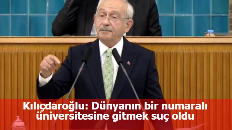 Kılıçdaroğlu: Dünyanın bir numaralı üniversitesine gitmek suç oldu